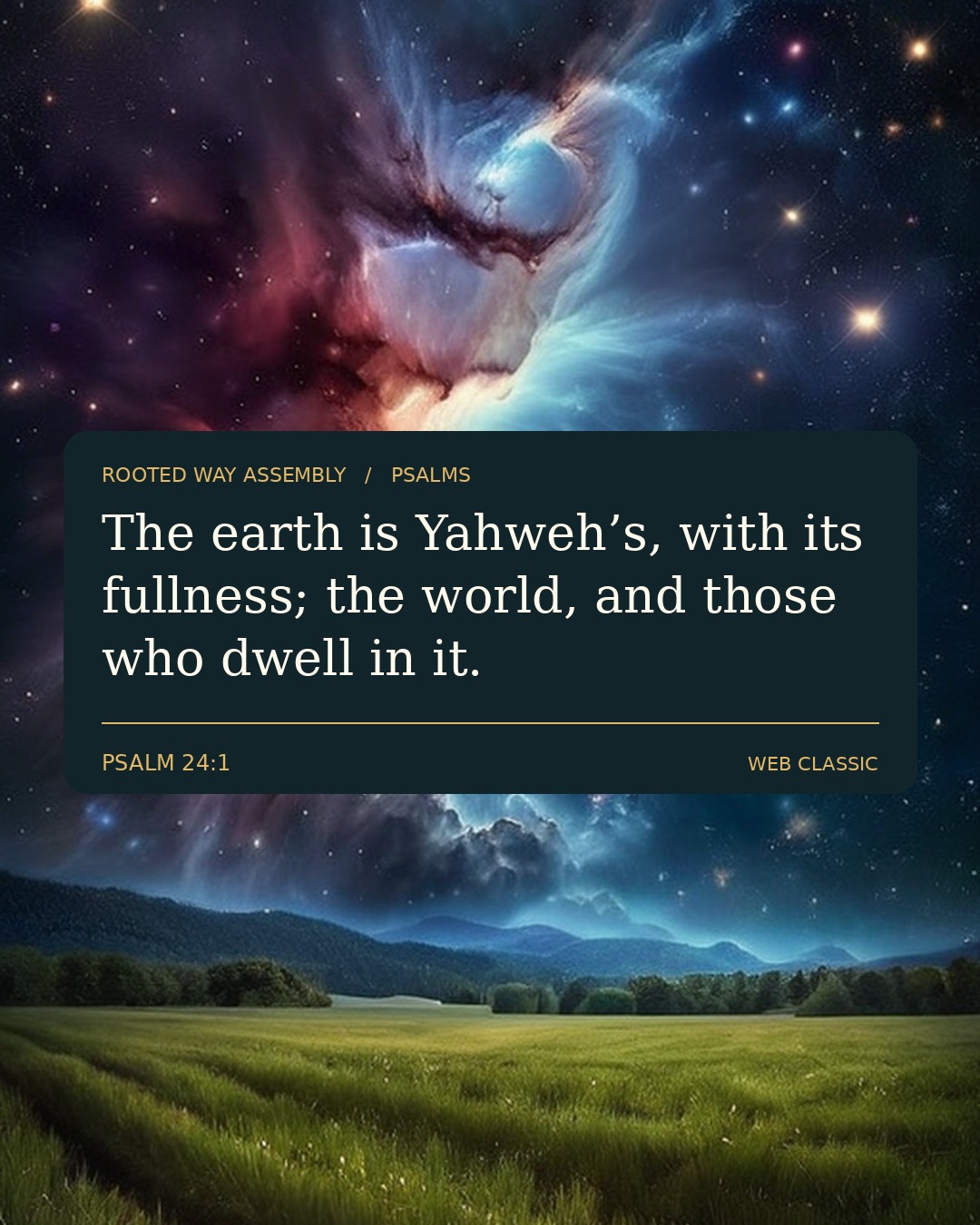 Psalm 24:1: The earth is Yahweh’s, with its fullness; the world, and those who dwell in it.