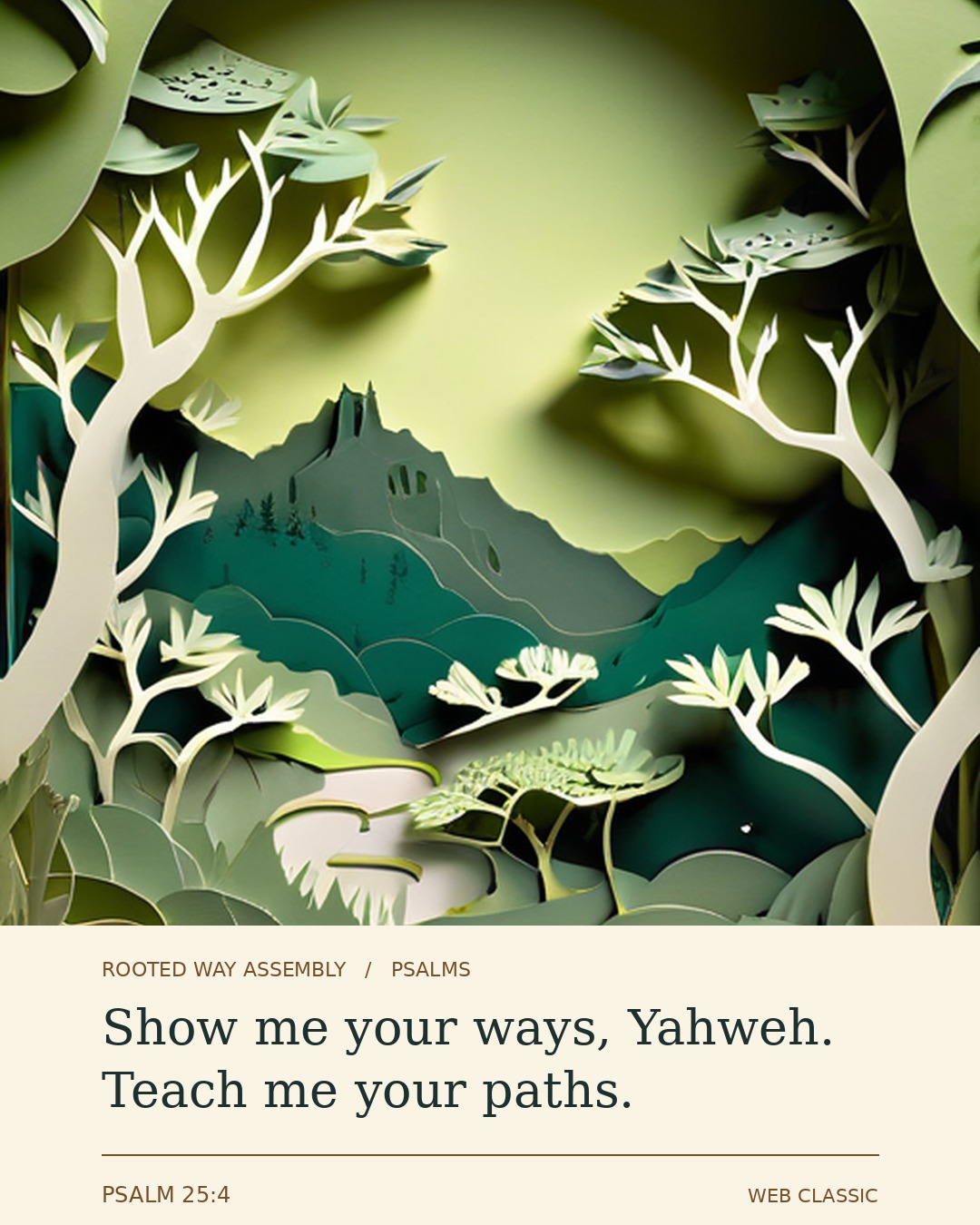 Psalm 25:4: Show me your ways, Yahweh. Teach me your paths.